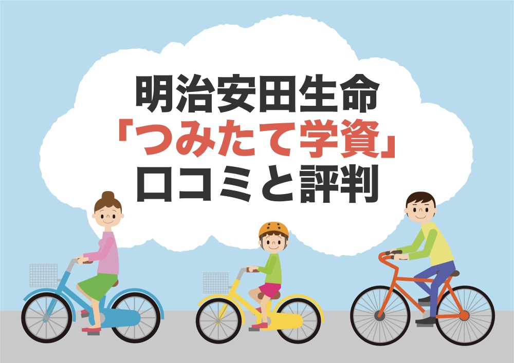 明治安田生命の学資保険 つみたて学資 の本当の口コミや特徴を徹底調査